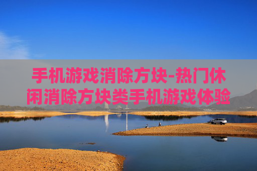 手机游戏消除方块-热门休闲消除方块类手机游戏体验