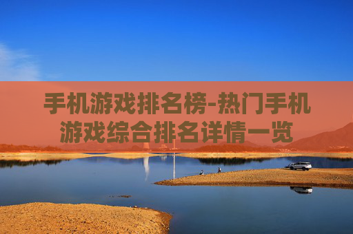 手机游戏排名榜-热门手机游戏综合排名详情一览 手机游戏排名榜-热门手机游戏综合排名详情一览