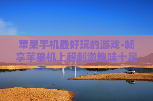 苹果手机最好玩的游戏-畅享苹果机上超刺激趣味十足游戏