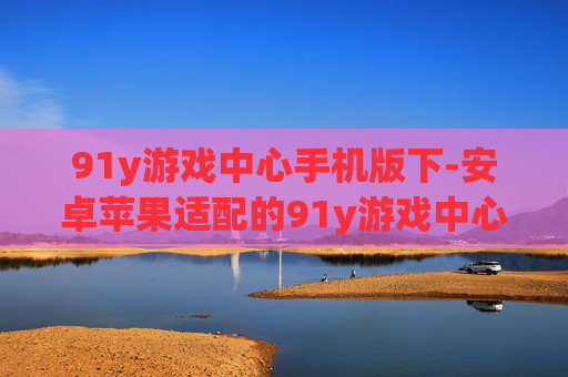 91y游戏中心手机版下-安卓苹果适配的91y游戏中心移动端下载
