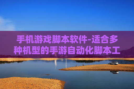 手机游戏脚本软件-适合多种机型的手游自动化脚本工具 手机游戏脚本软件-适合多种机型的手游自动化脚本工具