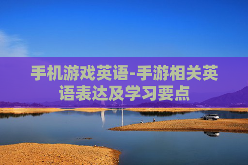 手机游戏英语-手游相关英语表达及学习要点 手机游戏英语-手游相关英语表达及学习要点