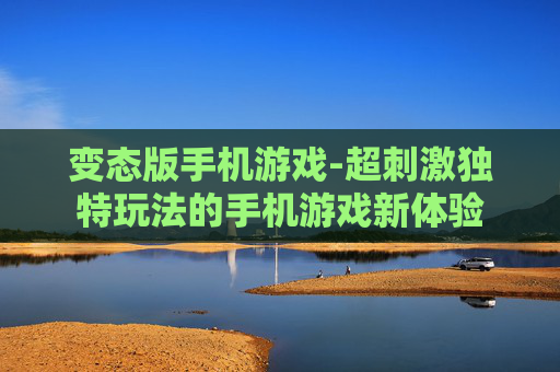 变态版手机游戏-超刺激独特玩法的手机游戏新体验