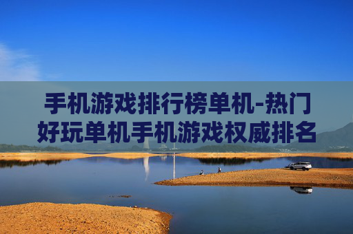 手机游戏排行榜单机-热门好玩单机手机游戏权威排名