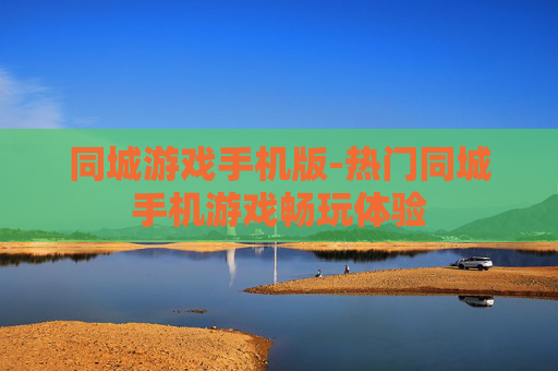 同城游戏手机版-热门同城手机游戏畅玩体验 同城游戏手机版-热门同城手机游戏畅玩体验