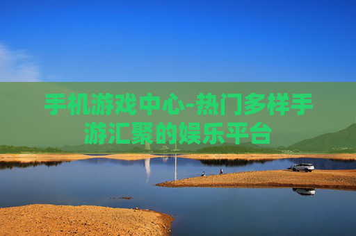 手机游戏中心-热门多样手游汇聚的娱乐平台