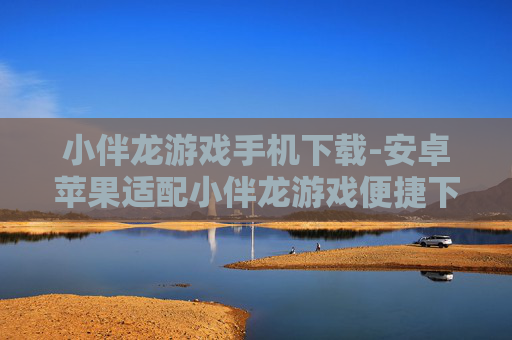 小伴龙游戏手机下载-安卓苹果适配小伴龙游戏便捷下载 小伴龙游戏手机下载-安卓苹果适配小伴龙游戏便捷下载