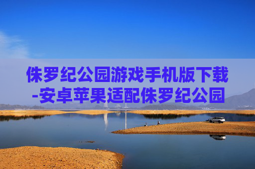 侏罗纪公园游戏手机版下载-安卓苹果适配侏罗纪公园手游免费下