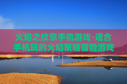 火焰之纹章手机游戏-适合手机玩的火焰策略冒险游戏 火焰之纹章手机游戏-适合手机玩的火焰策略冒险游戏