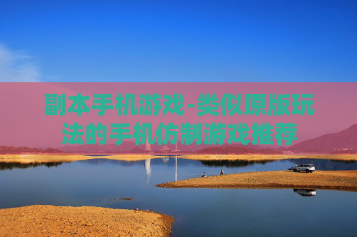 副本手机游戏-类似原版玩法的手机仿制游戏推荐 副本手机游戏-类似原版玩法的手机仿制游戏推荐