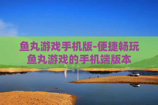 鱼丸游戏手机版-便捷畅玩鱼丸游戏的手机端版本