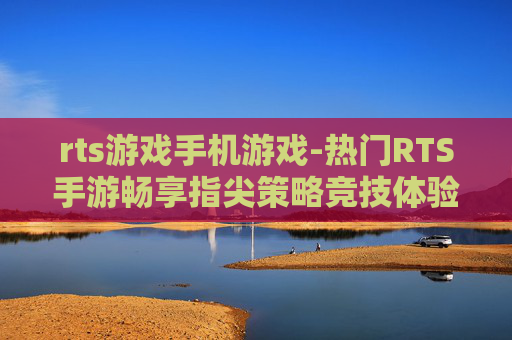 rts游戏手机游戏-热门RTS手游畅享指尖策略竞技体验