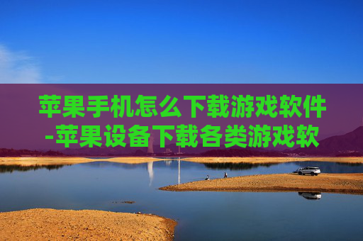 苹果手机怎么下载游戏软件-苹果设备下载各类游戏软件的方法 苹果手机怎么下载游戏软件-苹果设备下载各类游戏软件的方法