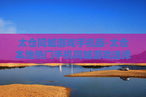 太仓同城游戏手机版-太仓本地热门手机同城游戏选择 太仓同城游戏手机版-太仓本地热门手机同城游戏选择