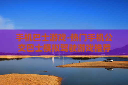 手机巴士游戏-热门手机公交巴士模拟驾驶游戏推荐 手机巴士游戏-热门手机公交巴士模拟驾驶游戏推荐