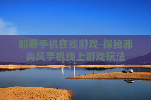 邪恶手机在线游戏-探秘邪典风手机线上游戏玩法 邪恶手机在线游戏-探秘邪典风手机线上游戏玩法