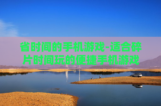 省时间的手机游戏-适合碎片时间玩的便捷手机游戏 省时间的手机游戏-适合碎片时间玩的便捷手机游戏