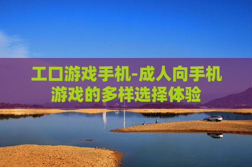工口游戏手机-成人向手机游戏的多样选择体验