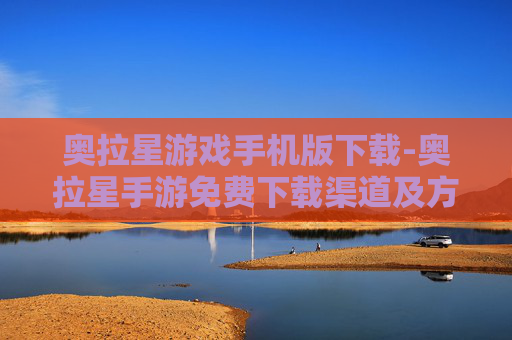 奥拉星游戏手机版下载-奥拉星手游免费下载渠道及方法 奥拉星游戏手机版下载-奥拉星手游免费下载渠道及方法