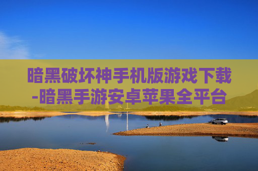 暗黑破坏神手机版游戏下载-暗黑手游安卓苹果全平台快速下载渠道