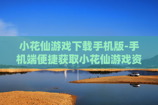小花仙游戏下载手机版-手机端便捷获取小花仙游戏资源 小花仙游戏下载手机版-手机端便捷获取小花仙游戏资源