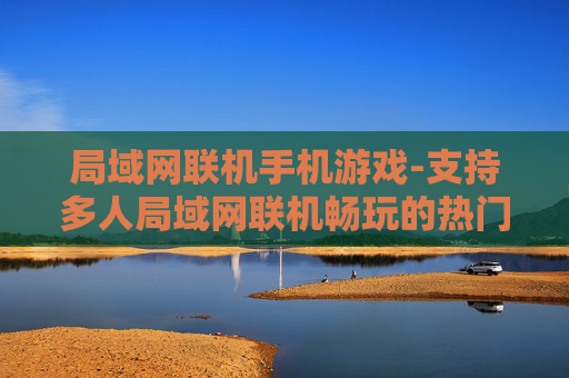 局域网联机手机游戏-支持多人局域网联机畅玩的热门手游 局域网联机手机游戏-支持多人局域网联机畅玩的热门手游