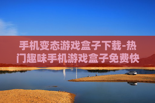 手机变态游戏盒子下载-热门趣味手机游戏盒子免费快速下载渠道 手机变态游戏盒子下载-热门趣味手机游戏盒子免费快速下载渠道