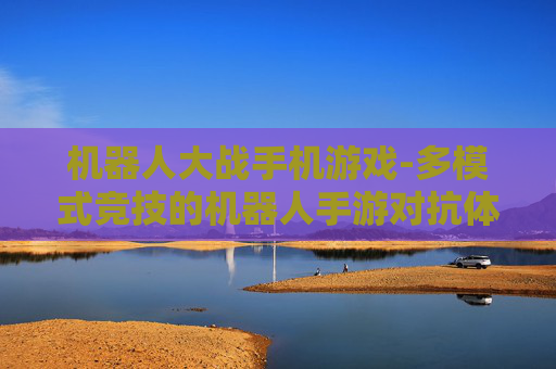 机器人大战手机游戏-多模式竞技的机器人手游对抗体验
