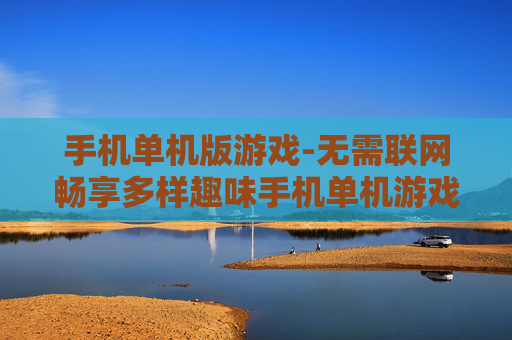 手机单机版游戏-无需联网畅享多样趣味手机单机游戏