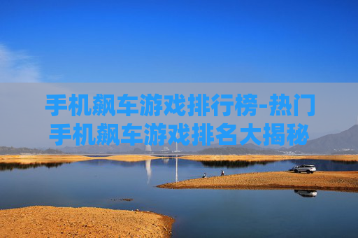 手机飙车游戏排行榜-热门手机飙车游戏排名大揭秘