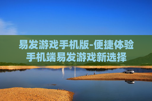 易发游戏手机版-便捷体验手机端易发游戏新选择