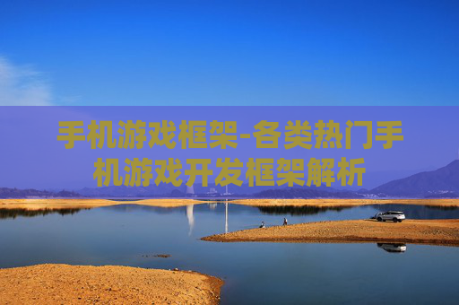 手机游戏框架-各类热门手机游戏开发框架解析