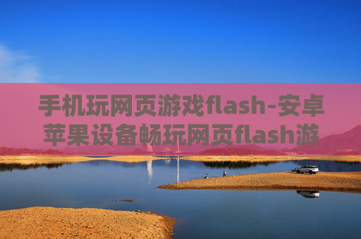 手机玩网页游戏flash-安卓苹果设备畅玩网页flash游戏