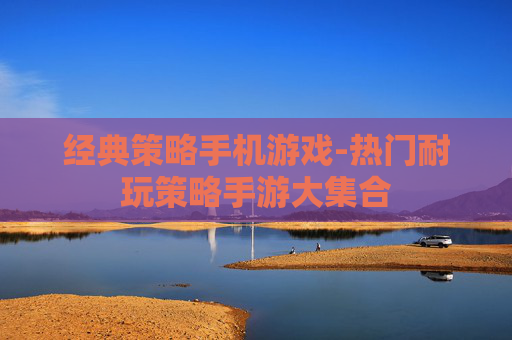经典策略手机游戏-热门耐玩策略手游大集合