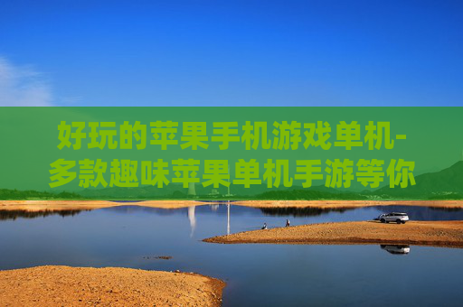 好玩的苹果手机游戏单机-多款趣味苹果单机手游等你来玩