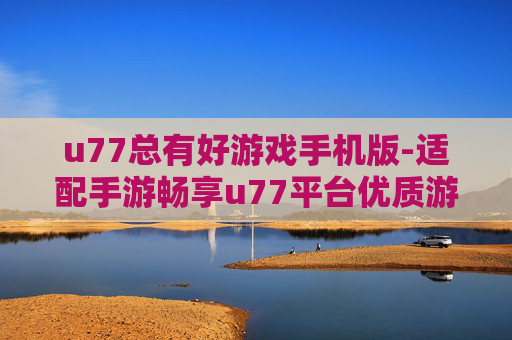 u77总有好游戏手机版-适配手游畅享u77平台优质游戏体验