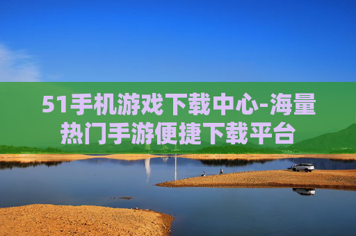 51手机游戏下载中心-海量热门手游便捷下载平台