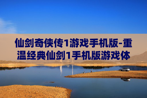 仙剑奇侠传1游戏手机版-重温经典仙剑1手机版游戏体验