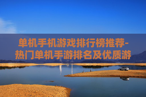 单机手机游戏排行榜推荐-热门单机手游排名及优质游戏盘点