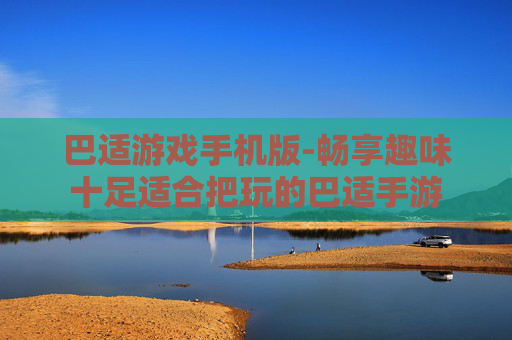 巴适游戏手机版-畅享趣味十足适合把玩的巴适手游