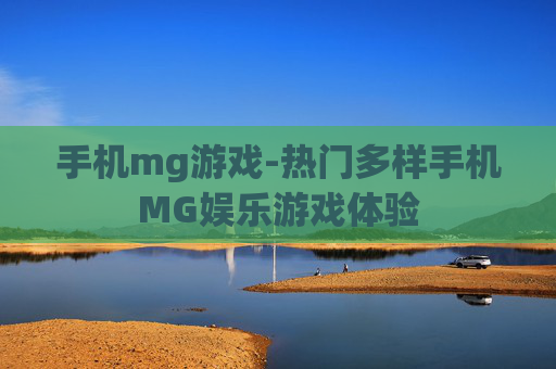 手机mg游戏-热门多样手机MG娱乐游戏体验 手机mg游戏-热门多样手机MG娱乐游戏体验