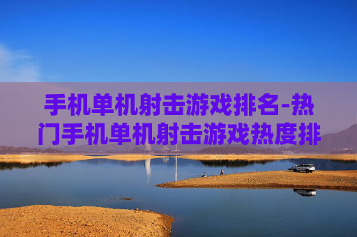 手机单机射击游戏排名-热门手机单机射击游戏热度排行情况 手机单机射击游戏排名-热门手机单机射击游戏热度排行情况