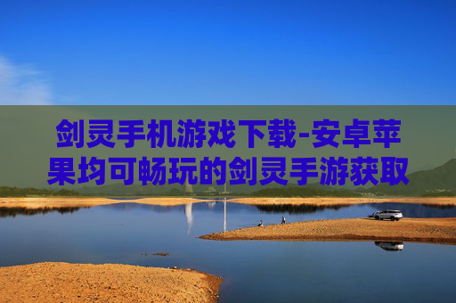 剑灵手机游戏下载-安卓苹果均可畅玩的剑灵手游获取途径