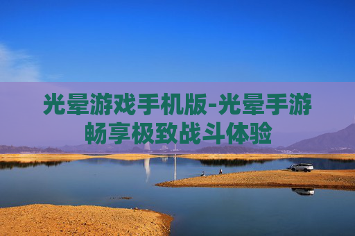 光晕游戏手机版-光晕手游畅享极致战斗体验 光晕游戏手机版-光晕手游畅享极致战斗体验