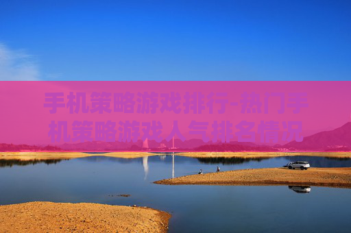 手机策略游戏排行-热门手机策略游戏人气排名情况