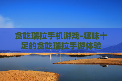 贪吃瑞拉手机游戏-趣味十足的贪吃瑞拉手游体验 贪吃瑞拉手机游戏-趣味十足的贪吃瑞拉手游体验