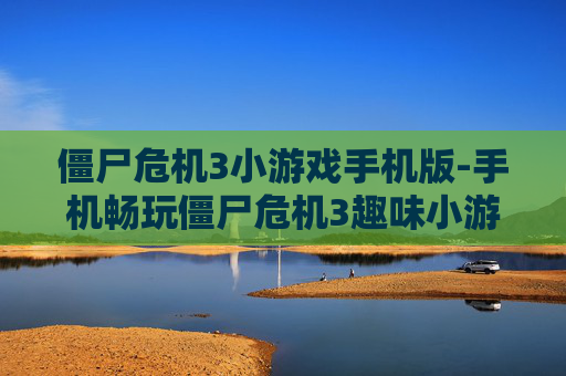 僵尸危机3小游戏手机版-手机畅玩僵尸危机3趣味小游戏