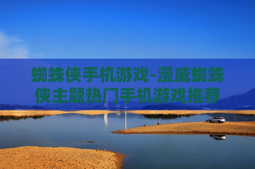 蜘蛛侠手机游戏-漫威蜘蛛侠主题热门手机游戏推荐