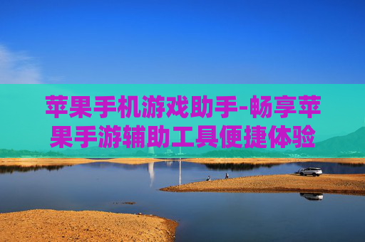 苹果手机游戏助手-畅享苹果手游辅助工具便捷体验 苹果手机游戏助手-畅享苹果手游辅助工具便捷体验