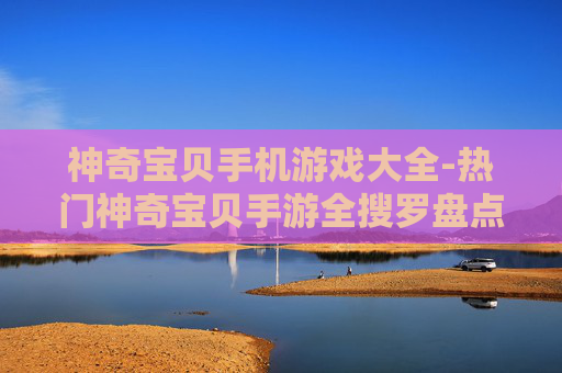 神奇宝贝手机游戏大全-热门神奇宝贝手游全搜罗盘点 神奇宝贝手机游戏大全-热门神奇宝贝手游全搜罗盘点